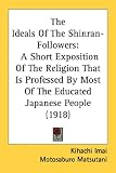 The Ideals Of The Shinran-Followers: A Short Exposition of the Religion That Is Professed by Most of the Educated Japanese People
