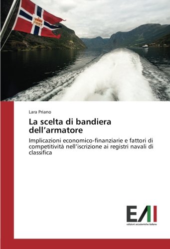 La scelta di bandiera dell’armatore: Implicazioni economico-finanziarie e fattori di competitività nell’iscrizione ai registri navali di classifica (Italian Edition)