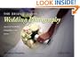 The Bride's Guide to Wedding Photography: How to Get the Wedding Photography of Your Dreams