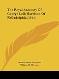 The Royal Ancestry of George Leib Harrison of Philadelphia