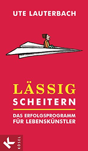 Lässig scheitern: Das Erfolgsprogramm für Lebenskünstler (German Edition)