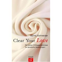 Clear Your Love. Die sieben Erfolgsgeheimnisse f�r gl�ckliche Beziehungen