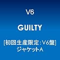 GUILTY【初回生産限定:V6盤】【ジャケットA】