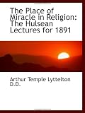 The Place of Miracle in Religion: The Hulsean Lectures for 1891