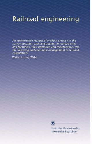 Railroad engineering: An authoritative manual of modern practice in the survey, location, and construction of railroad lines and terminals, their operation ... economic management of railroad corporation,
