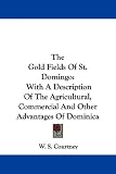 The Gold Fields of St. Domingo: With a Description of the Agricultural, Commercial and Other Advantages of Dominica