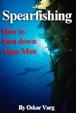 Spearfishing - How to hunt down Aqua-Man