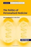The Politics of Personalised Medicine: Pharmacogenetics in the Clinic (Cambridge Studies in Society and the Life Sciences)