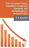 Toxic economic theory, fraudulent accounting standards, and the bankruptcy of economic policy
