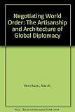 Negotiating world order : the artisanship and architecture of global diplomacy