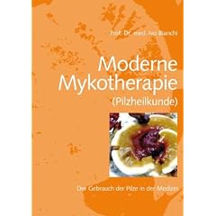 Moderne Mykotherapie (Pilzheilkunde): Der Gebrauch der Pilze in der Medizin