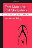 Toni Morrison and Motherhood: A Politics of the Heart