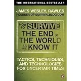 how to survive the end of the world as we know it tactics techniques and technologies for uncertain times by