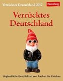 Verr�cktes Deutschland 2012: Unglaubliche Geschichten von Aachen bis Zwickau