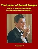 The Humor of Ronald Reagan: Quips, Jokes and Anecdotes From the Great Communicator