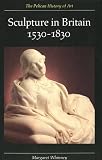Sculpture in Britain, 1530-1830 (Yale University Press Pelican History of Art Series)