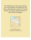 The 2009 Import and Export Market for Armored Safes, Strong-Boxes and Doors, Safe Deposit Lockers for Strong Rooms, and Cash and Deed Boxes of Base Metal in Belgium (Icon Group International)