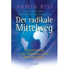 Der radikale Mittelweg: �berwindung von Atheismus und Monotheismus � Das Buch zum aktuellen Paradigmenwechsel