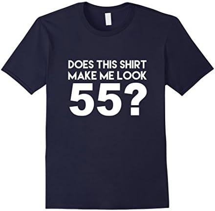 Men's Does This Shirt Make Me Look 55? Funny 55th Birthday Joke Gift T-Shirt XL Navy