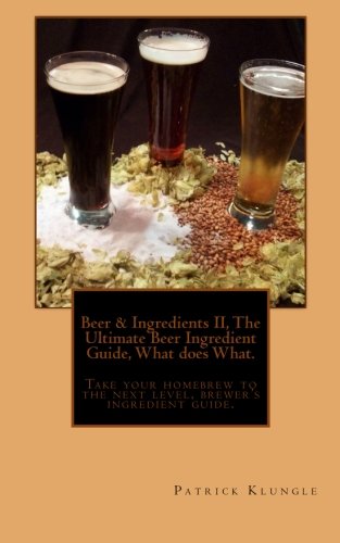Beer and Ingredients II, The Ultimate Beer Ingredient Guide, What Does What.: Take Your Homebrew to the Next Level, Brewers Ingredient Guide.