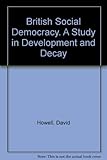 British social democracy : a study in development and decay