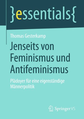 Jenseits von Feminismus und Antifeminismus: Plädoyer für eine eigenständige Männerpolitik (essentials) (German Edition)