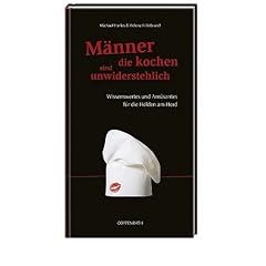 M�nner, die kochen, sind unwiderstehlich: Wissenswertes und Am�santes f�r die Helden am Herd