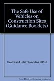 The safe use of vehicles on construction sites : a guide for clients, designers, contractors, managers and workers involved with construction transport