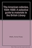 The American colonies, 1584-1688 : a selective guide to materials in the British Library