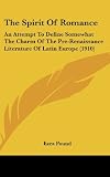 The Spirit Of Romance: An Attempt To Define Somewhat The Charm Of The Pre-Renaissance Literature Of Latin Europe (1910)