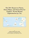 The 2011 Report on Piston, Piston Rings, and Piston Pins for Engines: World Market Segmentation by City