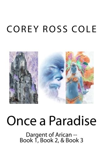 Once a Paradise: Dargent of Arican -- Book 1, Book 2, & Book 3, by Corey Ross Cole