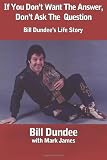 If You Don't Want The Answer, Don't Ask The Question: Bill Dundee's Life Story