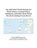 Review ICON Group International, Inc.  / The 2007-2012 World Outlook for Whole Wheat, Cracked Wheat, Multigrain, and Other Dark Wheat Breads Excluding Frozen Bread