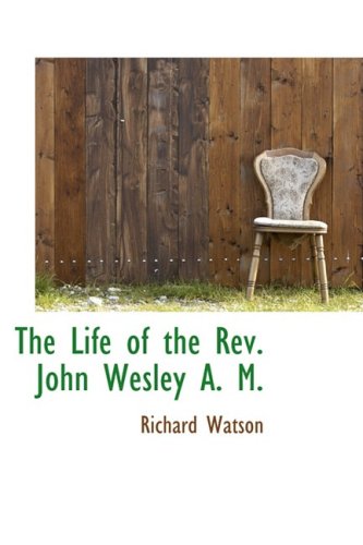 The Life of the Rev. John Wesley A. M.