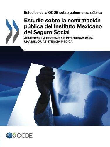 Estudio sobre la contratación pública del Instituto Mexicano del Seguro Social : Aumentar la eficiencia e integridad para una mejor asistencia médica (Spanish Edition)