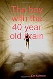 The boy with the 40 year old brain : the story of a man in the body of a child