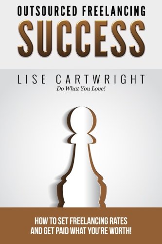 Outsourced Freelancing Success: How to Set Freelancing Rates and Get Paid What You?re Worth! (OFS Guide Series) (Volume 2), by Lise Cartwr
