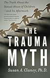 The Trauma Myth: The Truth About the Sexual Abuse of Children--and Its Aftermath