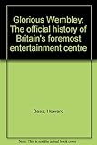 Glorious Wembley : the official history of Britain's foremost entertainment centre