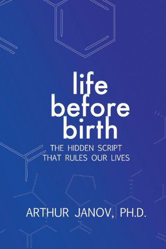 Life Before Birth: The Hidden Script That Rules Our Lives, by Arthur Janov