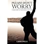 Please Don't Worry: A True Story of Faith, Hope and Love