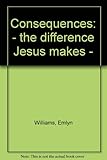 Consequences : _ the difference Jesus makes _