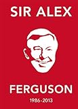 Sir Alex Ferguson 1986-2013 : the greatest manager in his own words