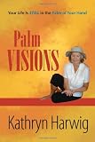 Palm Visions: Your Life is Still in the Palm of Your Hand