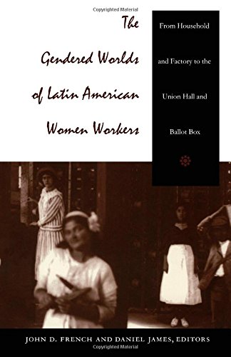 the gendered worlds of latin american women workers from household and factory to the union hall and ballot box