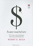 Supercapitalism: The Transformation of Business, Democracy, and Everyday Life