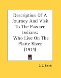 Description Of A Journey And Visit To The Pawnee Indians: Who Live On The Platte River (1914)
