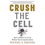 Crush the Cell: How to Defeat Terrorism Without Terrorizing Ourselves