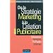 De la strat�gie marketing � la cr�ation publicitaire - 3�me �dition: Magazines - Affiches - TV/Radio - Internet